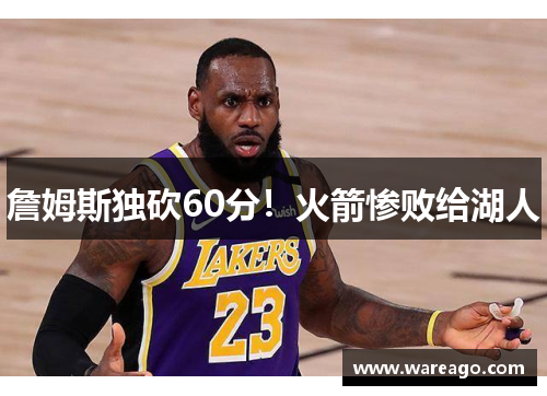 詹姆斯独砍60分！火箭惨败给湖人