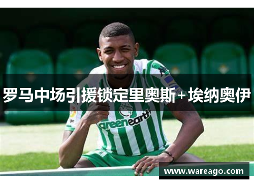 罗马中场引援锁定里奥斯+埃纳奥伊